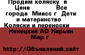 Продам коляску 2в1 › Цена ­ 10 000 - Все города, Миасс г. Дети и материнство » Коляски и переноски   . Ненецкий АО,Нарьян-Мар г.